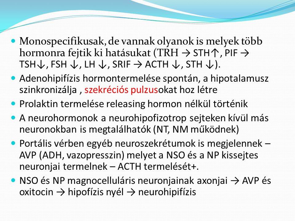 Monospecifikusak, de vannak olyanok is melyek több hormonra fejtik ki hatásukat (TRH → STH↑, PIF → TSH↓, FSH ↓, LH ↓, SRIF → ACTH ↓, STH ↓).