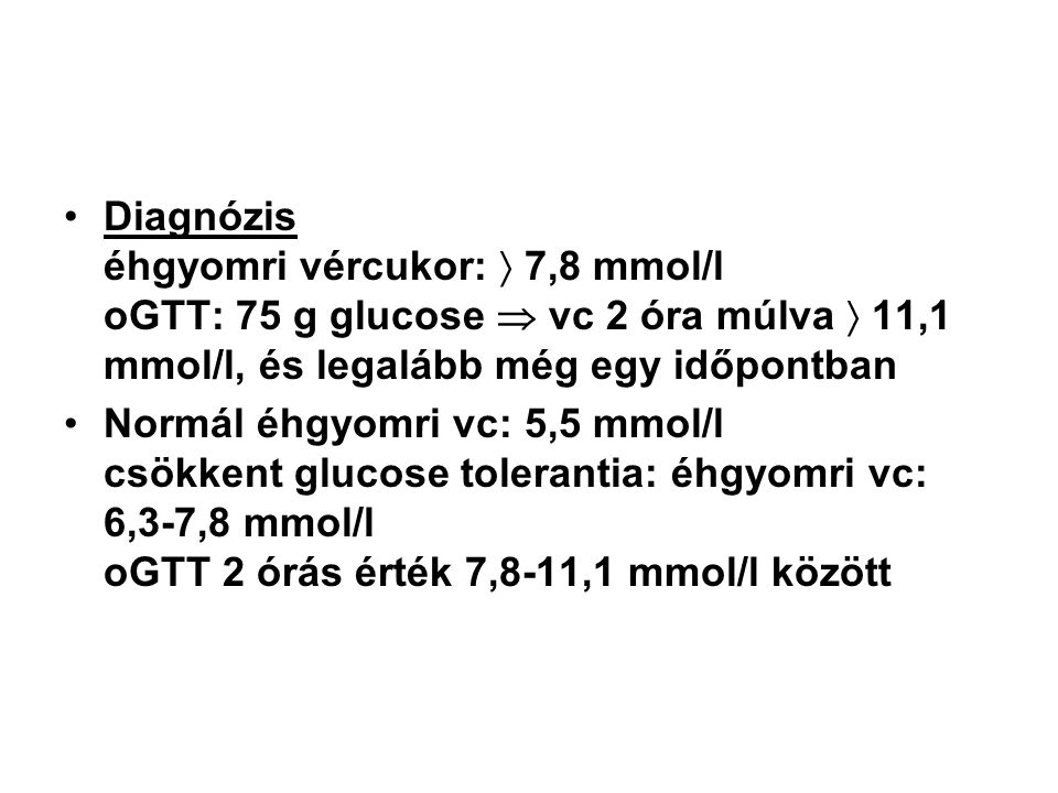Diagnózis éhgyomri vércukor:  7,8 mmol/l oGTT: 75 g glucose  vc 2 óra múlva  11,1 mmol/l, és legalább még egy időpontban