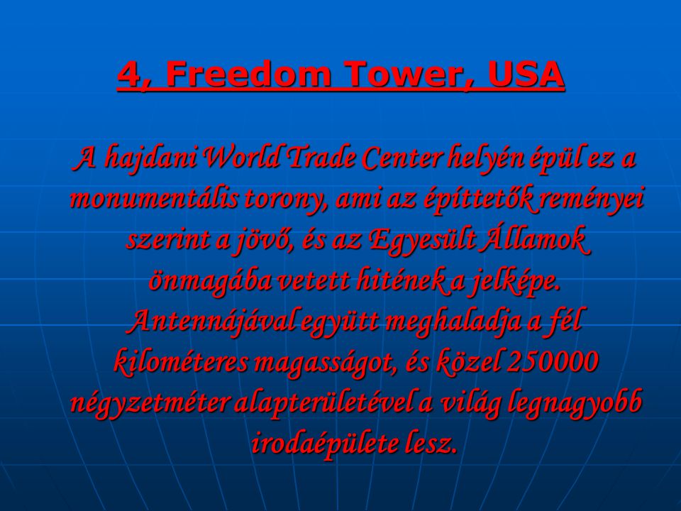 4, Freedom Tower, USA A hajdani World Trade Center helyén épül ez a monumentális torony, ami az építtetők reményei szerint a jövő, és az Egyesült Államok önmagába vetett hitének a jelképe.