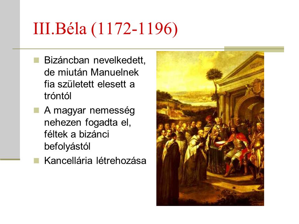III.Béla ( ) Bizáncban nevelkedett, de miután Manuelnek fia született elesett a tróntól.