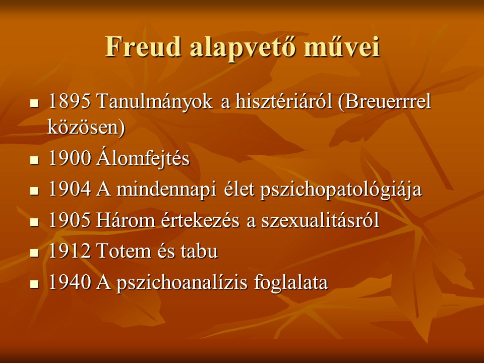Freud alapvető művei 1895 Tanulmányok a hisztériáról (Breuerrrel közösen) 1900 Álomfejtés A mindennapi élet pszichopatológiája.