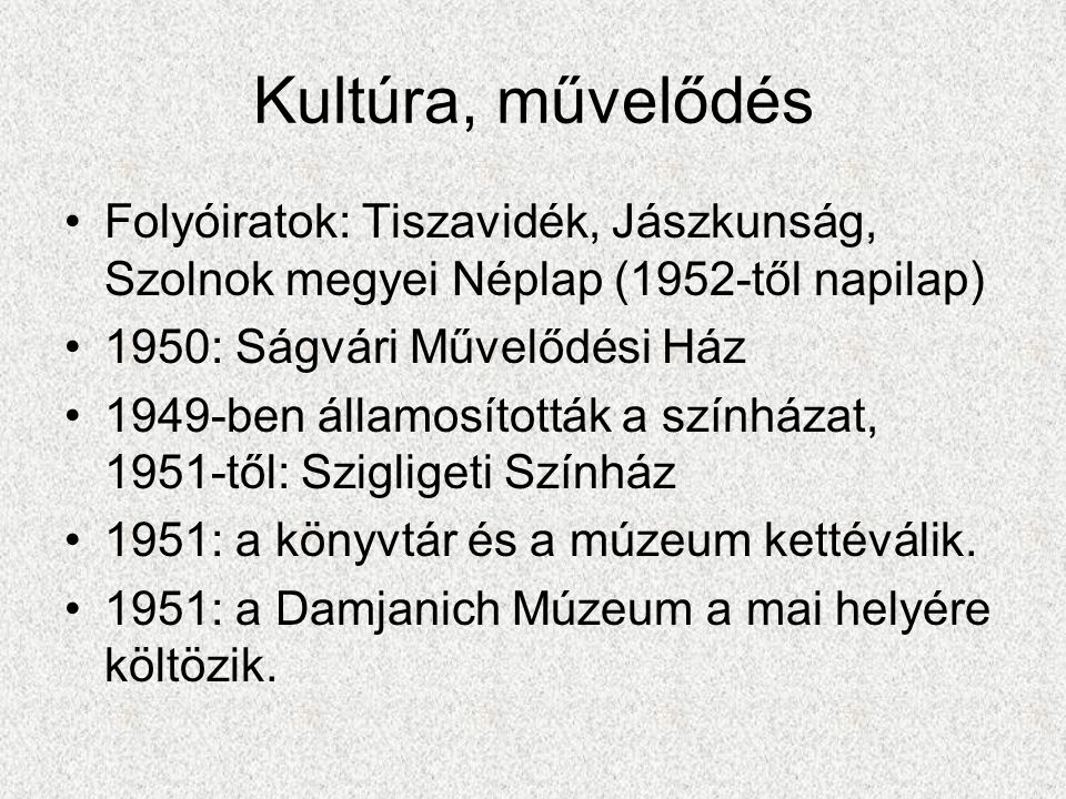 Kultúra, művelődés Folyóiratok: Tiszavidék, Jászkunság, Szolnok megyei Néplap (1952-től napilap) 1950: Ságvári Művelődési Ház.