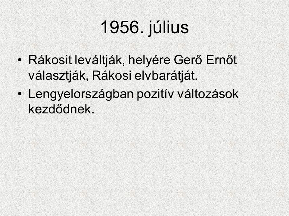 1956. július Rákosit leváltják, helyére Gerő Ernőt választják, Rákosi elvbarátját.