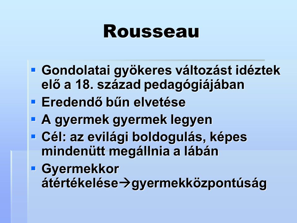 Rousseau Gondolatai gyökeres változást idéztek elő a 18. század pedagógiájában. Eredendő bűn elvetése.