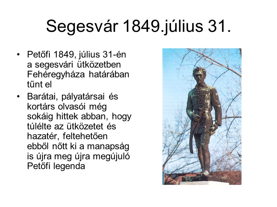 Segesvár 1849.július 31. Petőfi 1849, július 31-én a segesvári ütközetben Fehéregyháza határában tűnt el.