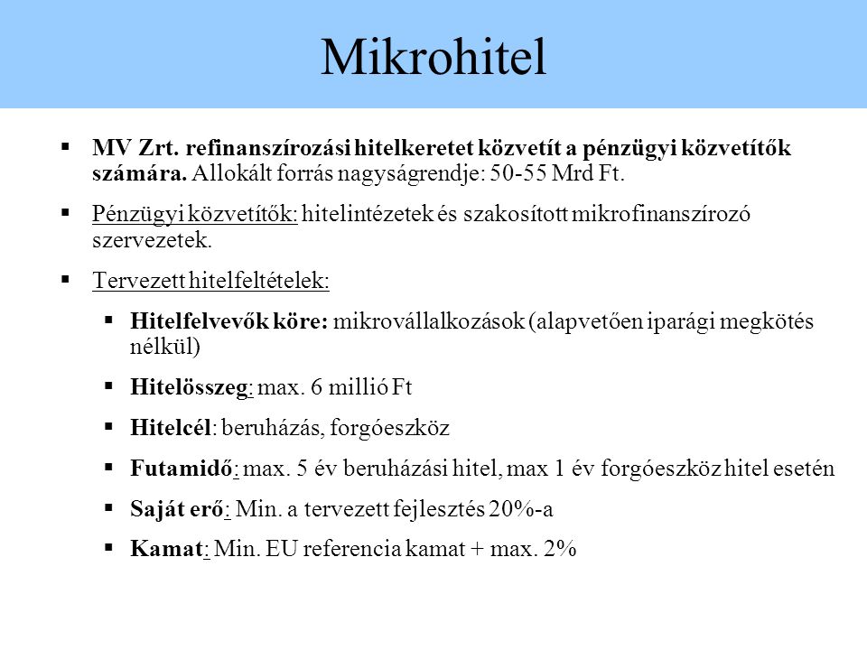 Mikrohitel MV Zrt. refinanszírozási hitelkeretet közvetít a pénzügyi közvetítők számára. Allokált forrás nagyságrendje: Mrd Ft.