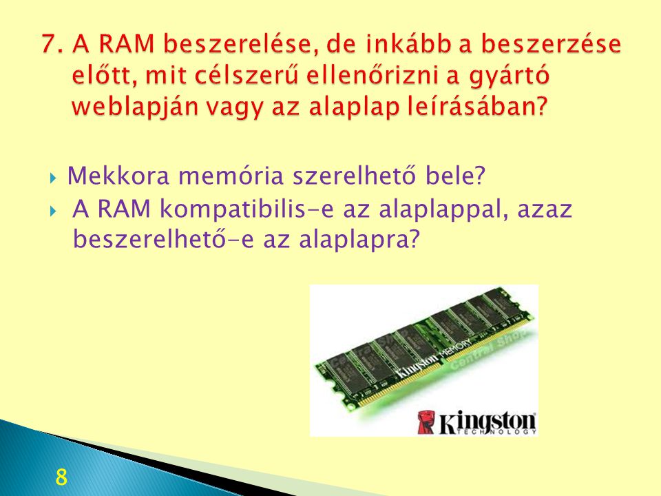 7. A RAM beszerelése, de inkább a beszerzése előtt, mit célszerű ellenőrizni a gyártó weblapján vagy az alaplap leírásában
