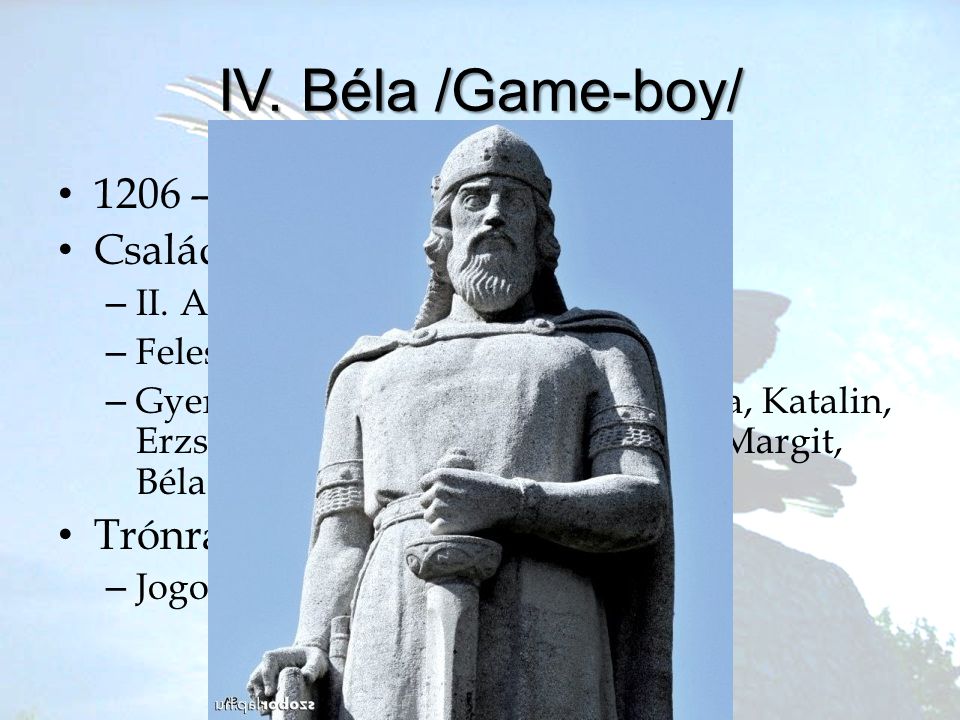 IV. Béla /Game-boy/ 1206 – 1270 Család Trónra lépése: