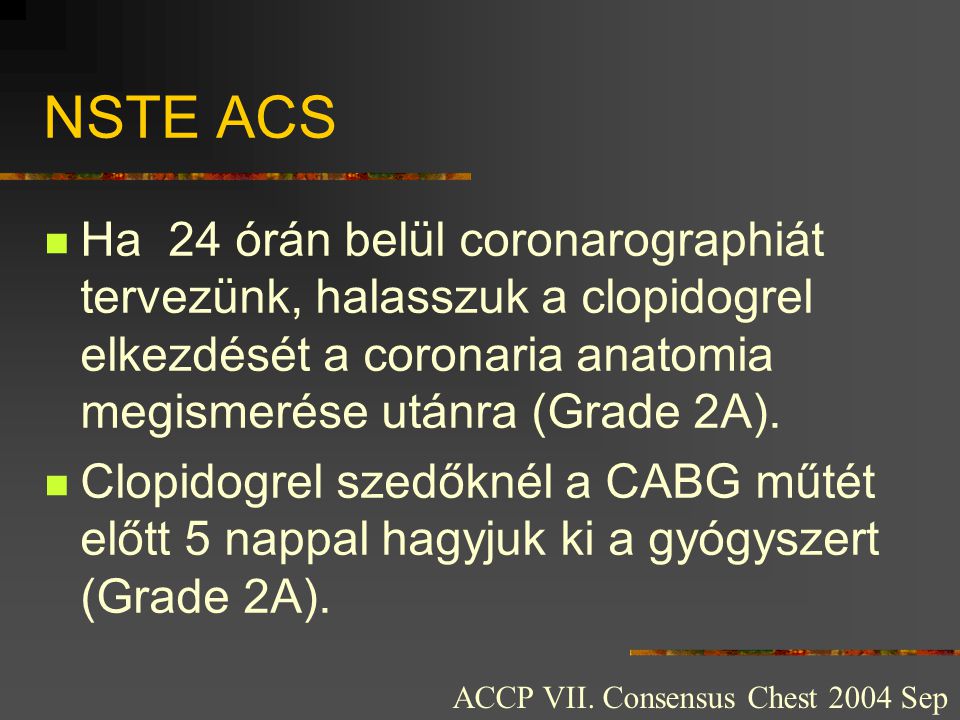 NSTE ACS Ha 24 órán belül coronarographiát tervezünk, halasszuk a clopidogrel elkezdését a coronaria anatomia megismerése utánra (Grade 2A).