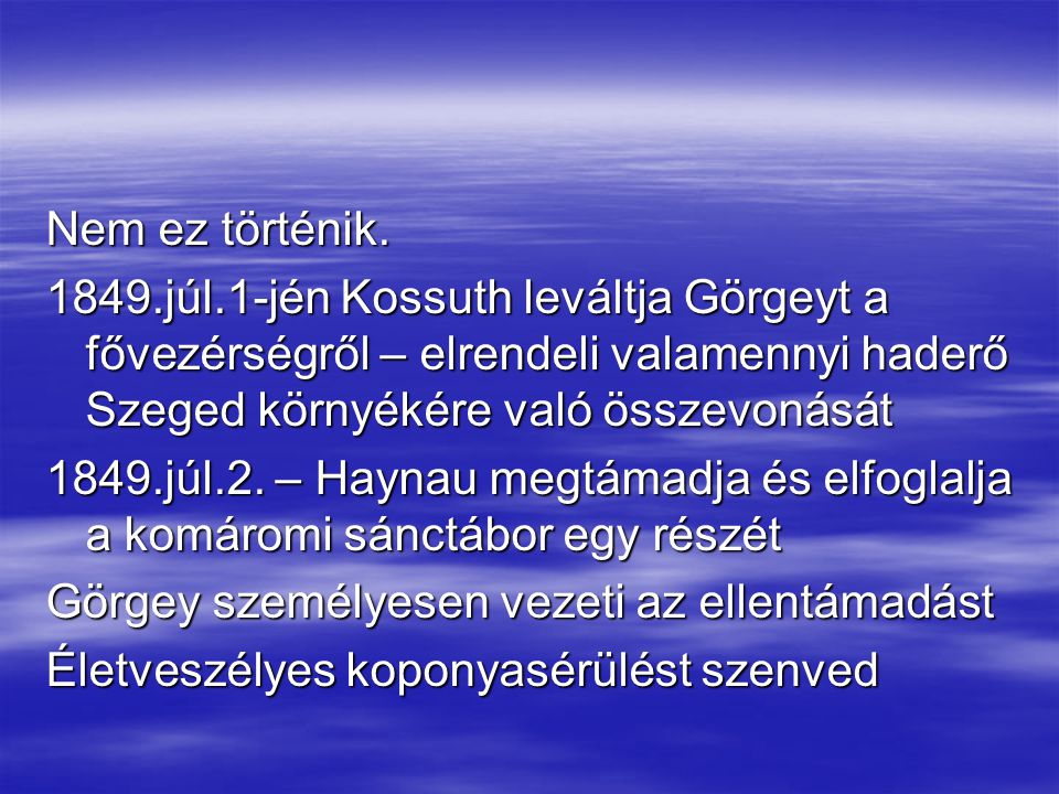 Nem ez történik júl.1-jén Kossuth leváltja Görgeyt a fővezérségről – elrendeli valamennyi haderő Szeged környékére való összevonását.