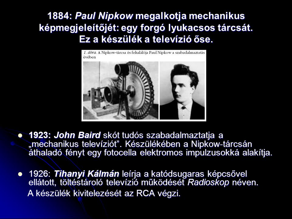 1884: Paul Nipkow megalkotja mechanikus képmegjeleítőjét: egy forgó lyukacsos tárcsát. Ez a készülék a televízió őse.