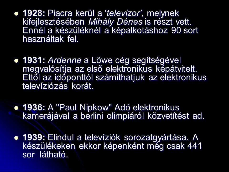 1928: Piacra kerül a ‘televizor’, melynek kifejlesztésében Mihály Dénes is részt vett. Ennél a készüléknél a képalkotáshoz 90 sort használtak fel.