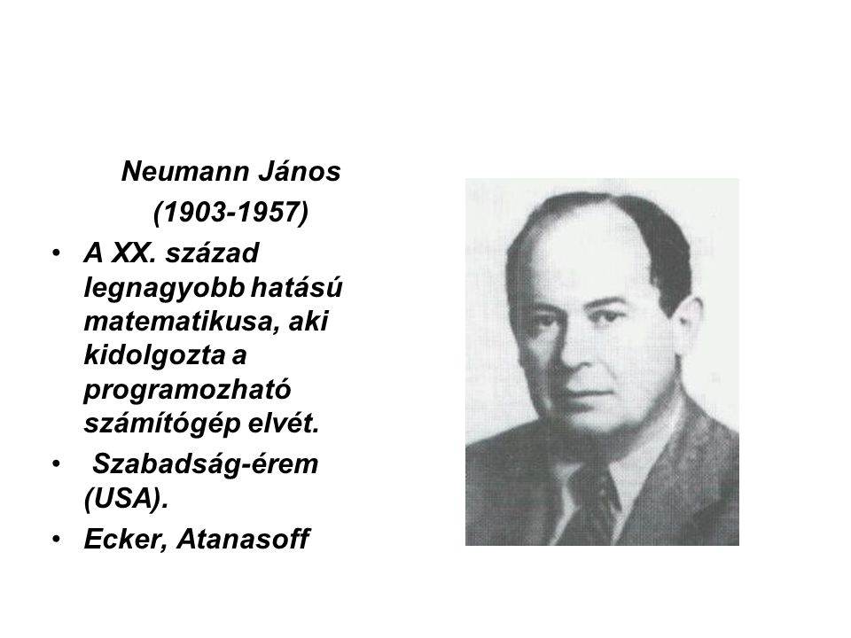 Neumann János ( ) A XX. század legnagyobb hatású matematikusa, aki kidolgozta a programozható számítógép elvét.