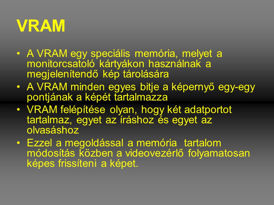 VRAM A VRAM egy speciális memória, melyet a monitorcsatoló kártyákon használnak a megjelenítendő kép tárolására.