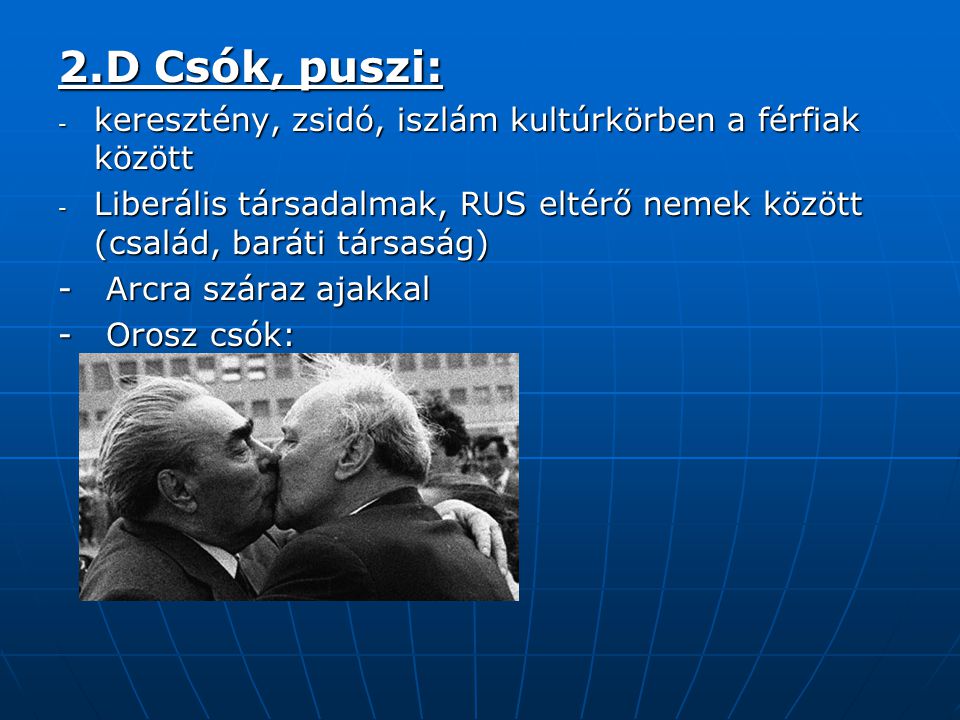 2.D Csók, puszi: keresztény, zsidó, iszlám kultúrkörben a férfiak között. Liberális társadalmak, RUS eltérő nemek között (család, baráti társaság)