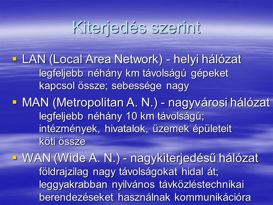 Kiterjedés szerint LAN (Local Area Network) - helyi hálózat legfeljebb néhány km távolságú gépeket kapcsol össze; sebessége nagy.