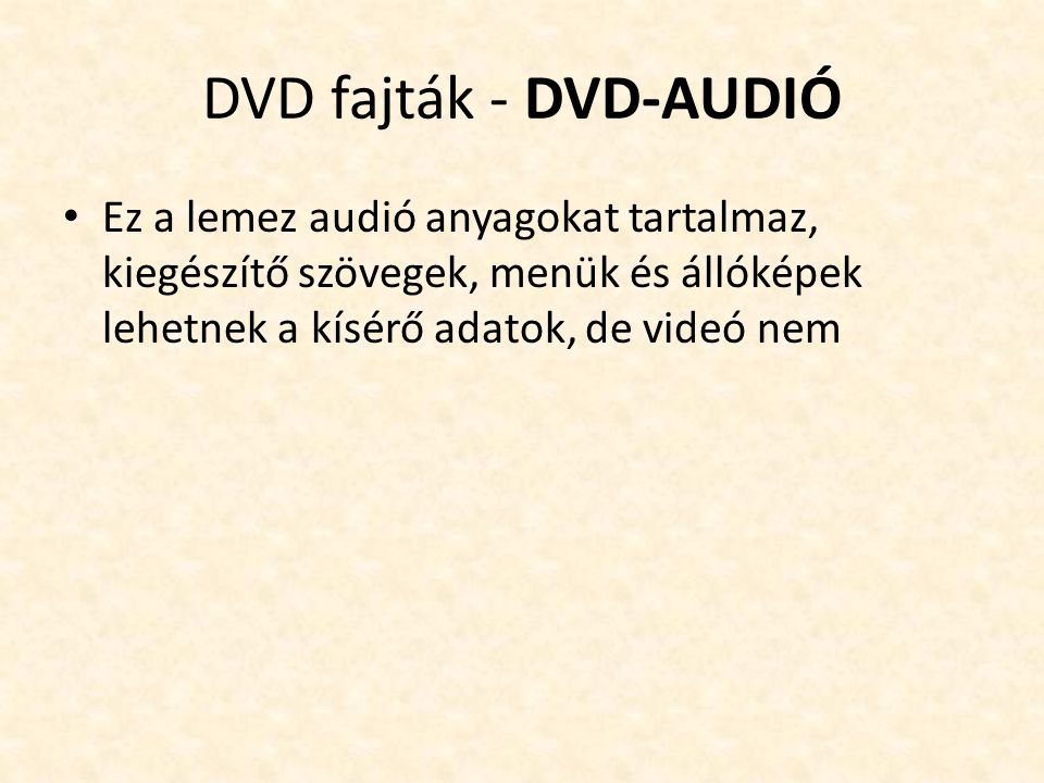 DVD fajták - DVD-AUDIÓ Ez a lemez audió anyagokat tartalmaz, kiegészítő szövegek, menük és állóképek lehetnek a kísérő adatok, de videó nem.