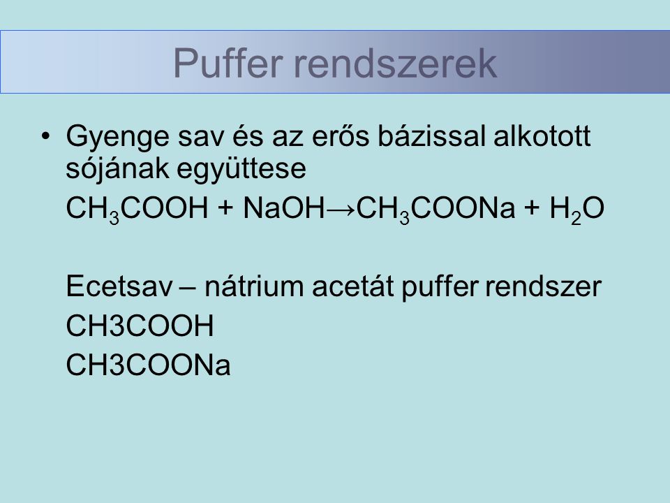 Puffer rendszerek Gyenge sav és az erős bázissal alkotott sójának együttese. CH3COOH + NaOH→CH3COONa + H2O.