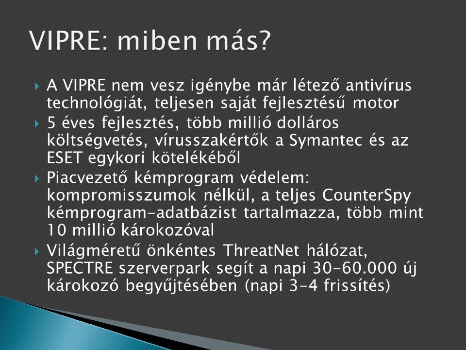 VIPRE: miben más A VIPRE nem vesz igénybe már létező antivírus technológiát, teljesen saját fejlesztésű motor.