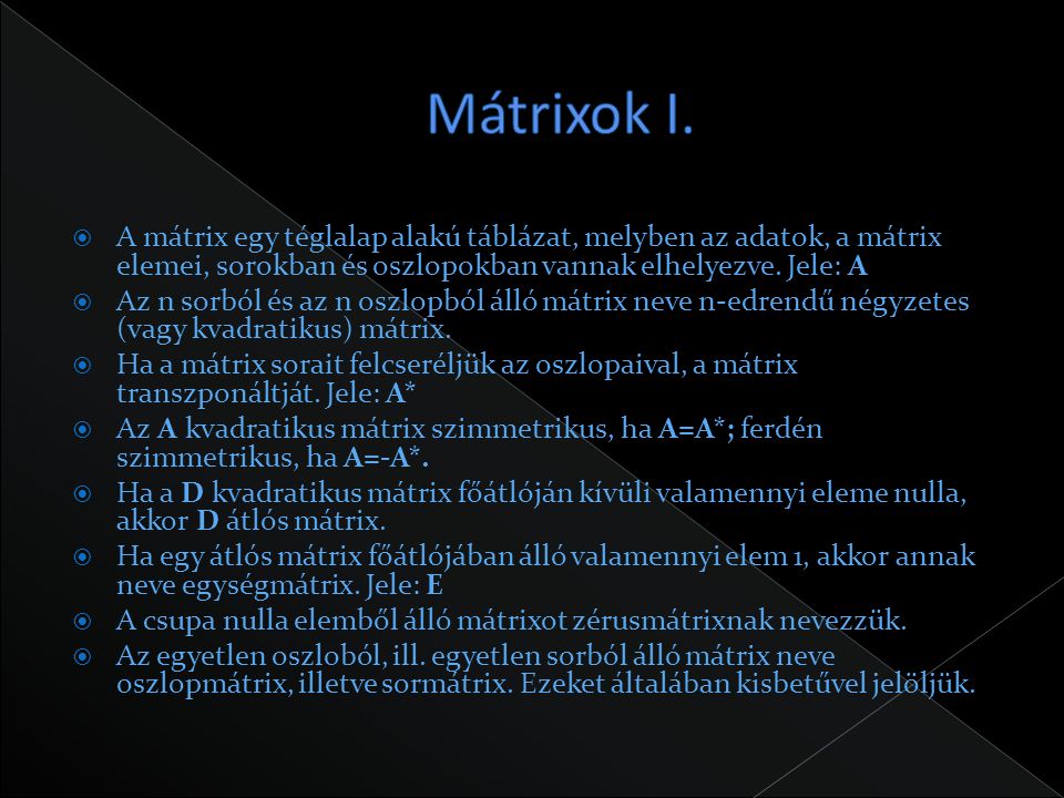 Mátrixok I. A mátrix egy téglalap alakú táblázat, melyben az adatok, a mátrix elemei, sorokban és oszlopokban vannak elhelyezve. Jele: A.