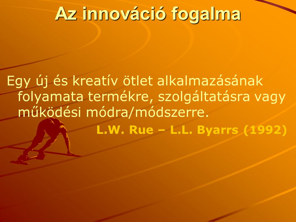 Az innováció fogalma Egy új és kreatív ötlet alkalmazásának folyamata termékre, szolgáltatásra vagy működési módra/módszerre.