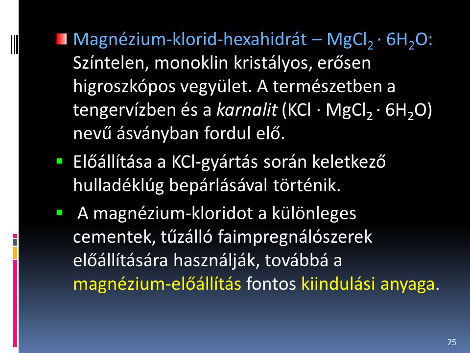 Magnézium-klorid-hexahidrát – MgCl2 · 6H2O: Színtelen, monoklin kristályos, erősen higroszkópos vegyület. A természetben a tengervízben és a karnalit (KCl · MgCl2 · 6H2O) nevű ásványban fordul elő.