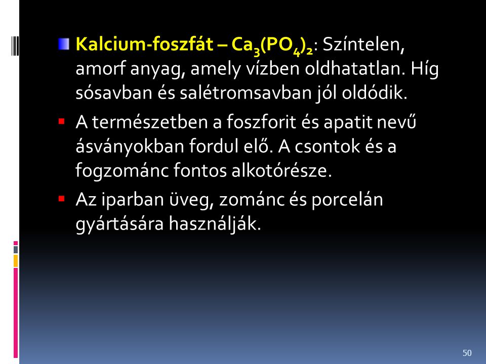 Kalcium-foszfát – Ca3(PO4)2: Színtelen, amorf anyag, amely vízben oldhatatlan. Híg sósavban és salétromsavban jól oldódik.