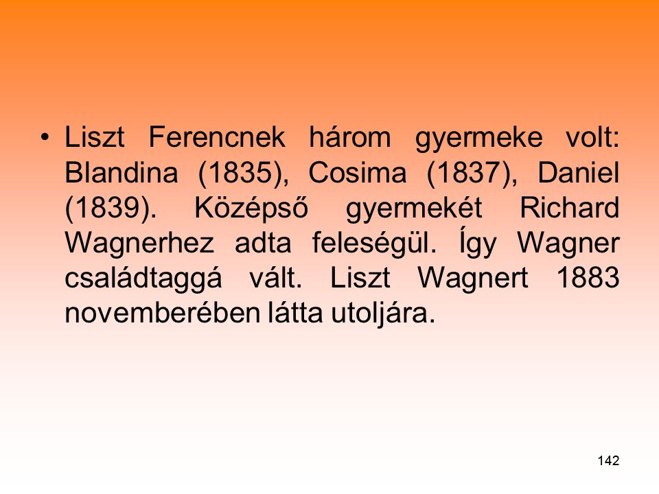 Liszt Ferencnek három gyermeke volt: Blandina (1835), Cosima (1837), Daniel (1839). Középső gyermekét Richard Wagnerhez adta feleségül. Így Wagner családtaggá vált. Liszt Wagnert 1883 novemberében látta utoljára.