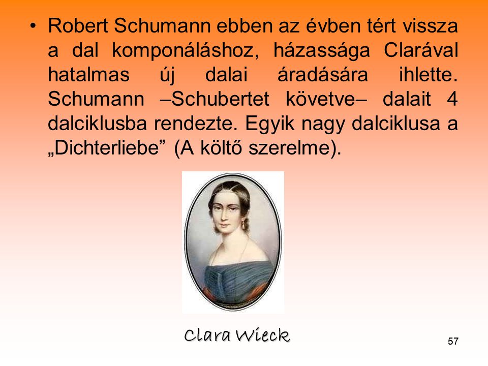 Robert Schumann ebben az évben tért vissza a dal komponáláshoz, házassága Clarával hatalmas új dalai áradására ihlette. Schumann –Schubertet követve– dalait 4 dalciklusba rendezte. Egyik nagy dalciklusa a „Dichterliebe (A költő szerelme).