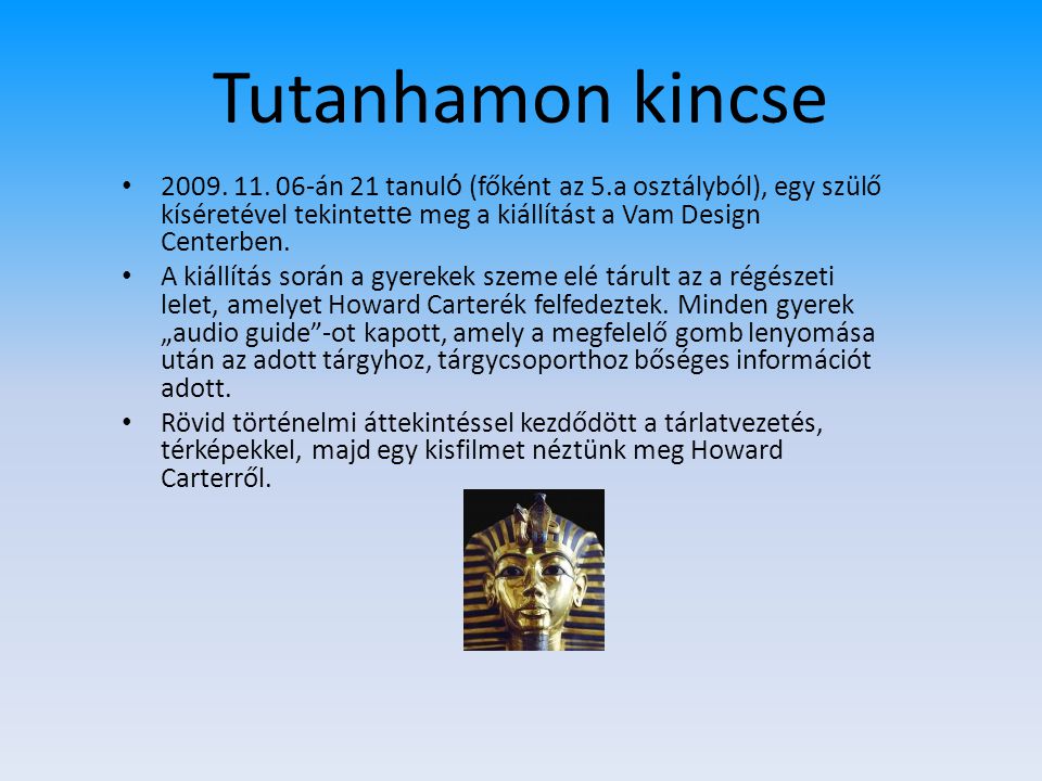 Tutanhamon kincse án 21 tanuló (főként az 5.a osztályból), egy szülő kíséretével tekintette meg a kiállítást a Vam Design Centerben.