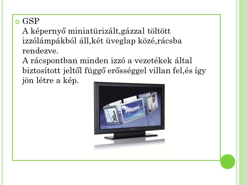 GSP A képernyő miniatürizált,gázzal töltött izzólámpákból áll,két üveglap közé,rácsba rendezve.