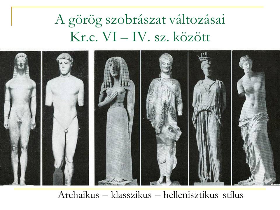 A görög szobrászat változásai Kr.e. VI – IV. sz. között