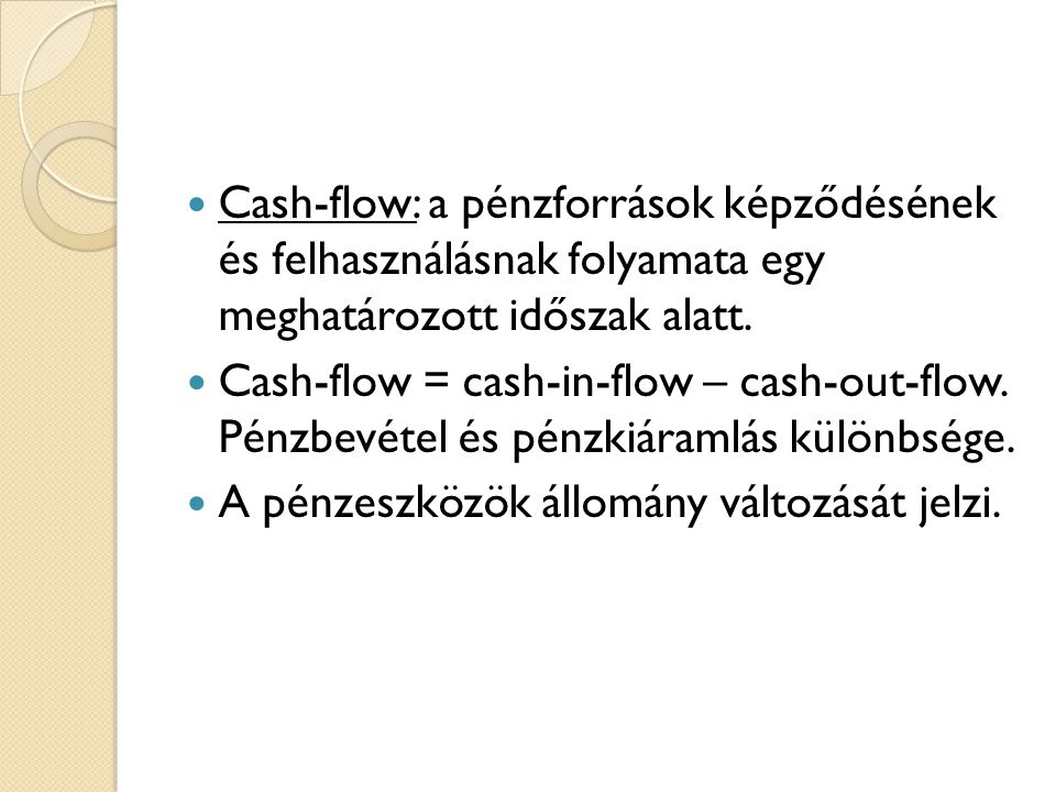 Cash-flow: a pénzforrások képződésének és felhasználásnak folyamata egy meghatározott időszak alatt.