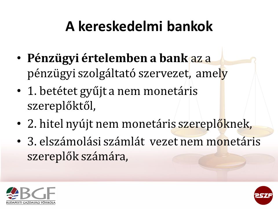 A kereskedelmi bankok Pénzügyi értelemben a bank az a pénzügyi szolgáltató szervezet, amely. 1. betétet gyűjt a nem monetáris szereplőktől,