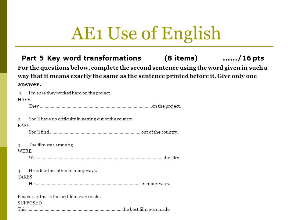AE1 Use of English Part 5 Key word transformations (8 items) /16 pts
