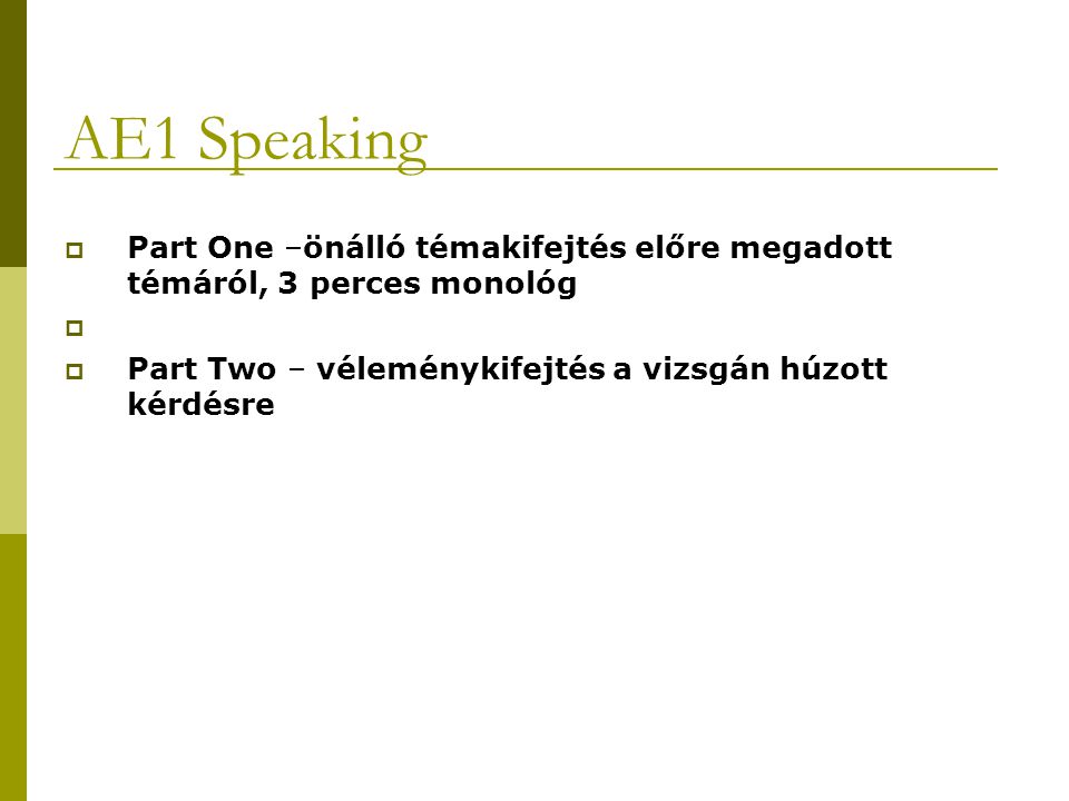 AE1 Speaking Part One –önálló témakifejtés előre megadott témáról, 3 perces monológ.