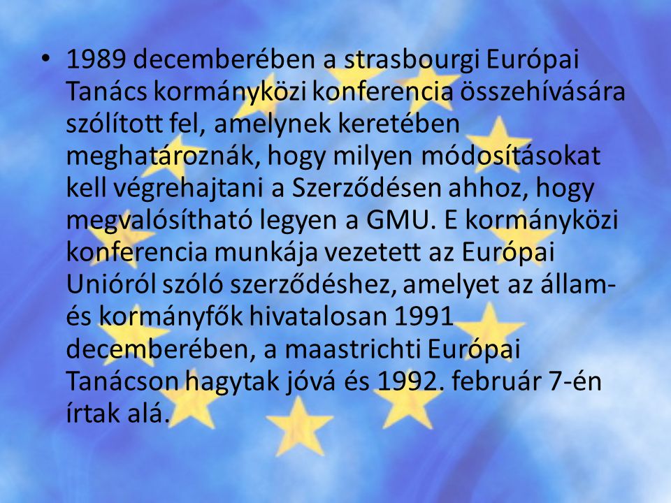1989 decemberében a strasbourgi Európai Tanács kormányközi konferencia összehívására szólított fel, amelynek keretében meghatároznák, hogy milyen módosításokat kell végrehajtani a Szerződésen ahhoz, hogy megvalósítható legyen a GMU.