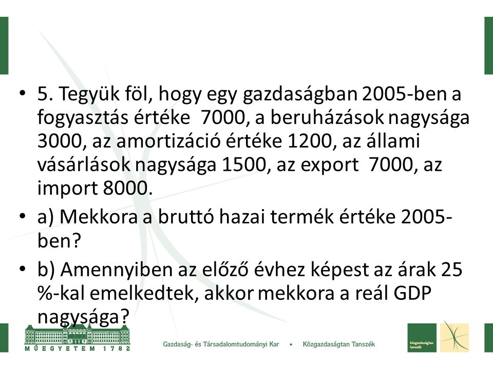 5. Tegyük föl, hogy egy gazdaságban 2005-ben a fogyasztás értéke 7000, a beruházások nagysága 3000, az amortizáció értéke 1200, az állami vásárlások nagysága 1500, az export 7000, az import 8000.