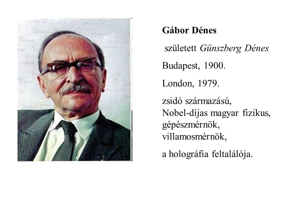 Gábor Dénes született Günszberg Dénes. Budapest, London, zsidó származású, Nobel-díjas magyar fizikus, gépészmérnök, villamosmérnök,