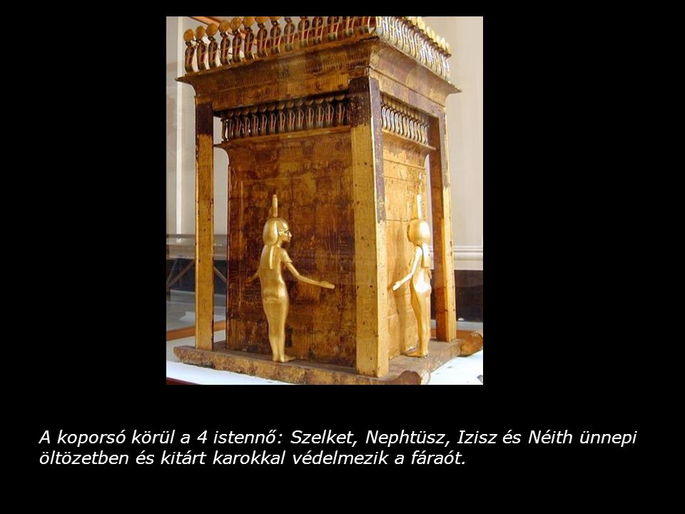A koporsó körül a 4 istennő: Szelket, Nephtüsz, Izisz és Néith ünnepi öltözetben és kitárt karokkal védelmezik a fáraót.