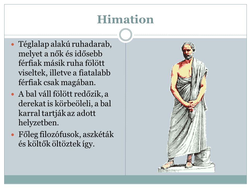 Himation Téglalap alakú ruhadarab, melyet a nők és idősebb férfiak másik ruha fölött viseltek, illetve a fiatalabb férfiak csak magában.