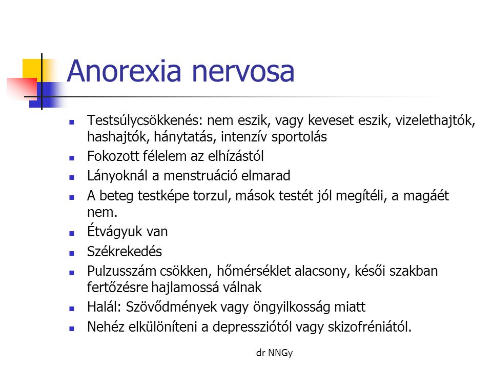 Anorexia nervosa Testsúlycsökkenés: nem eszik, vagy keveset eszik, vizelethajtók, hashajtók, hánytatás, intenzív sportolás.