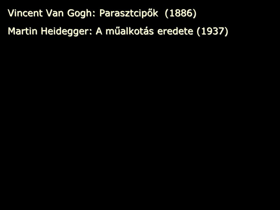 Vincent Van Gogh: Parasztcipők (1886) Martin Heidegger: A műalkotás eredete (1937)