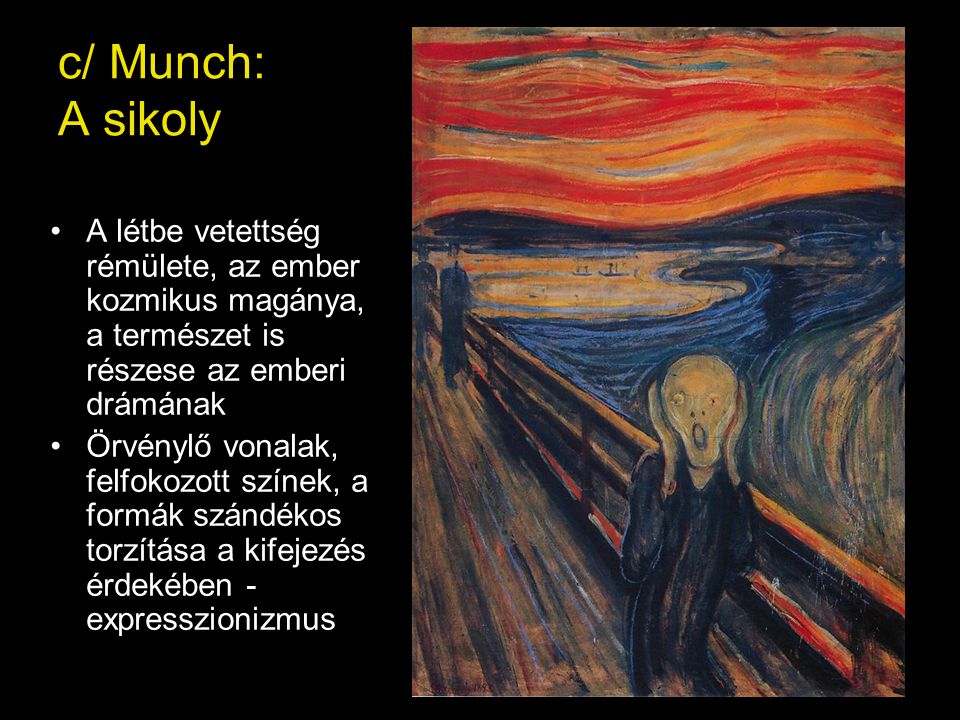 c/ Munch: A sikoly A létbe vetettség rémülete, az ember kozmikus magánya, a természet is részese az emberi drámának.