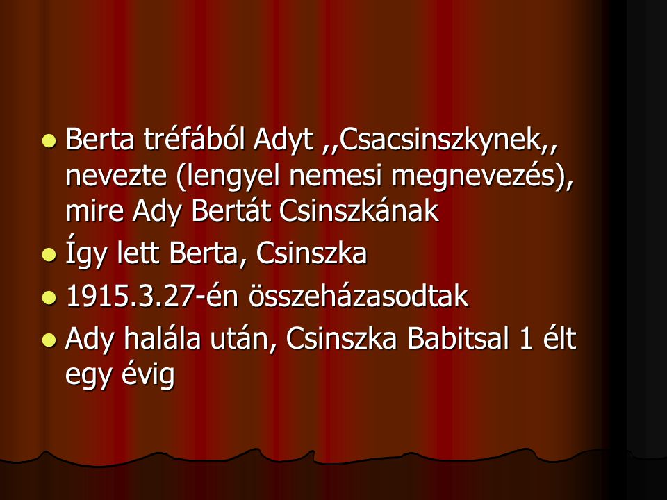 Berta tréfából Adyt ,,Csacsinszkynek,, nevezte (lengyel nemesi megnevezés), mire Ady Bertát Csinszkának