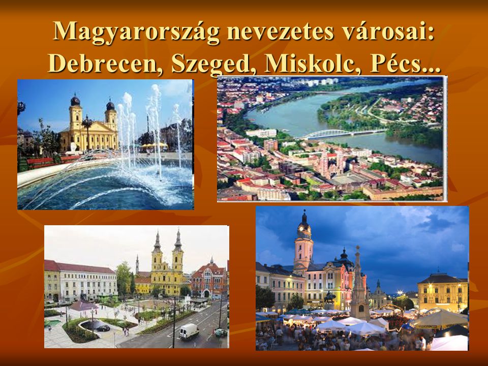 Magyarország nevezetes városai: Debrecen, Szeged, Miskolc, Pécs...
