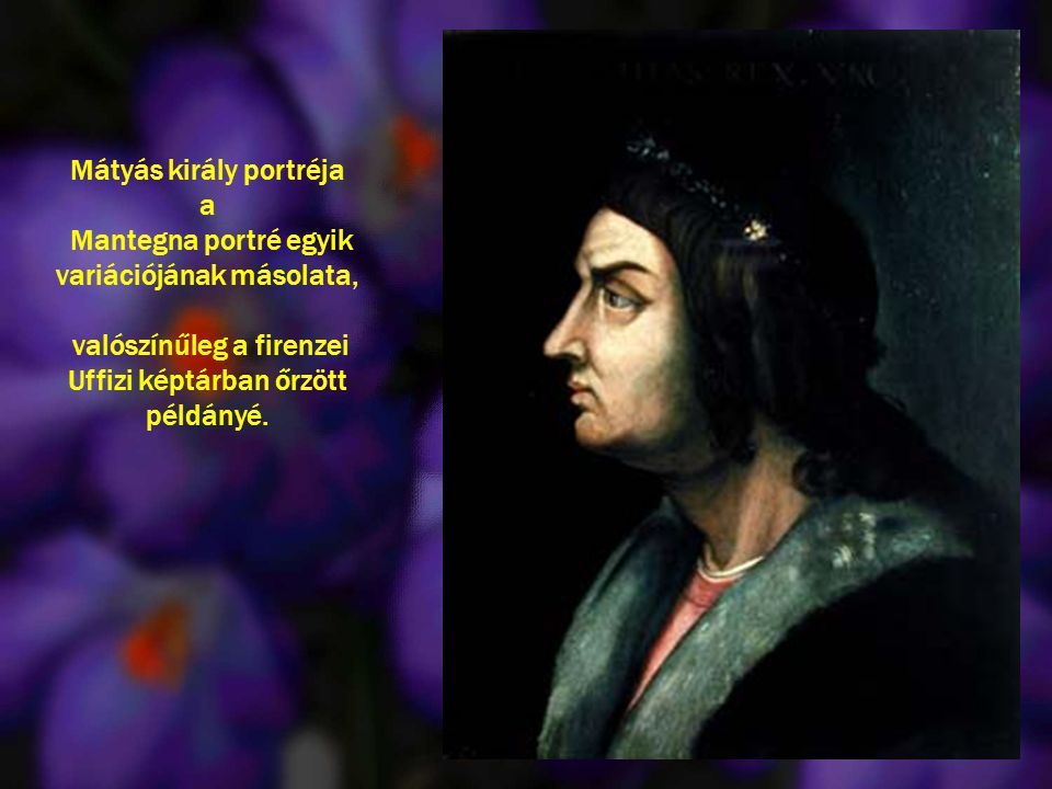 Mátyás király portréja a Mantegna portré egyik variációjának másolata, valószínűleg a firenzei Uffizi képtárban őrzött példányé.