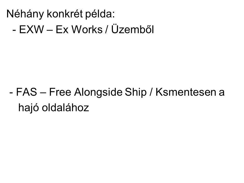 Néhány konkrét példa: - EXW – Ex Works / Üzemből - FAS – Free Alongside Ship / Ksmentesen a hajó oldalához