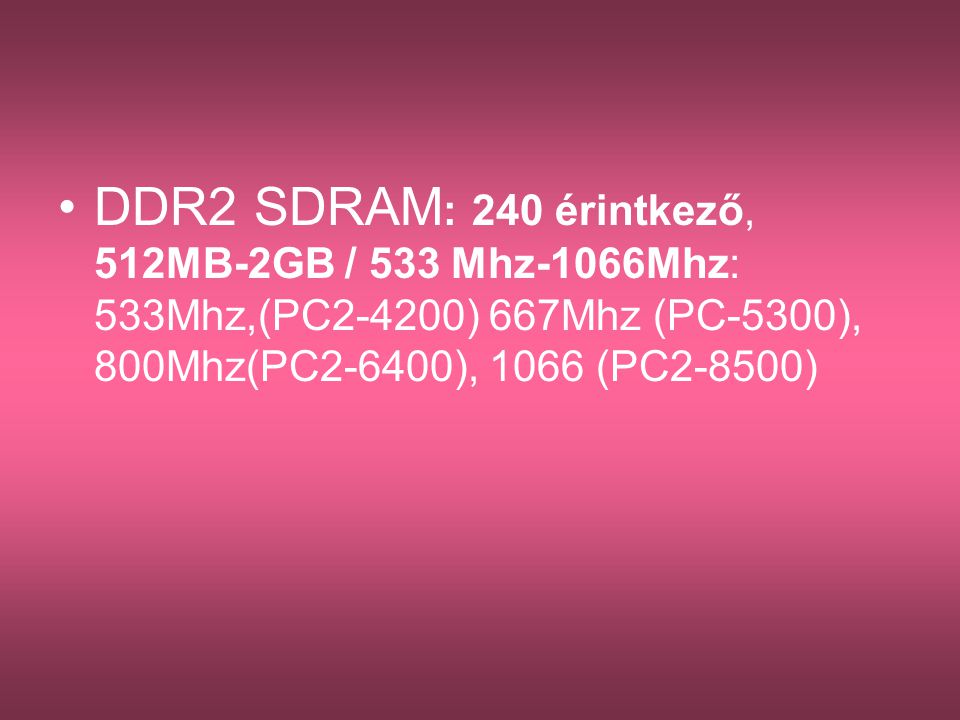 DDR2 SDRAM: 240 érintkező, 512MB-2GB / 533 Mhz-1066Mhz: 533Mhz,(PC2-4200) 667Mhz (PC-5300), 800Mhz(PC2-6400), 1066 (PC2-8500)