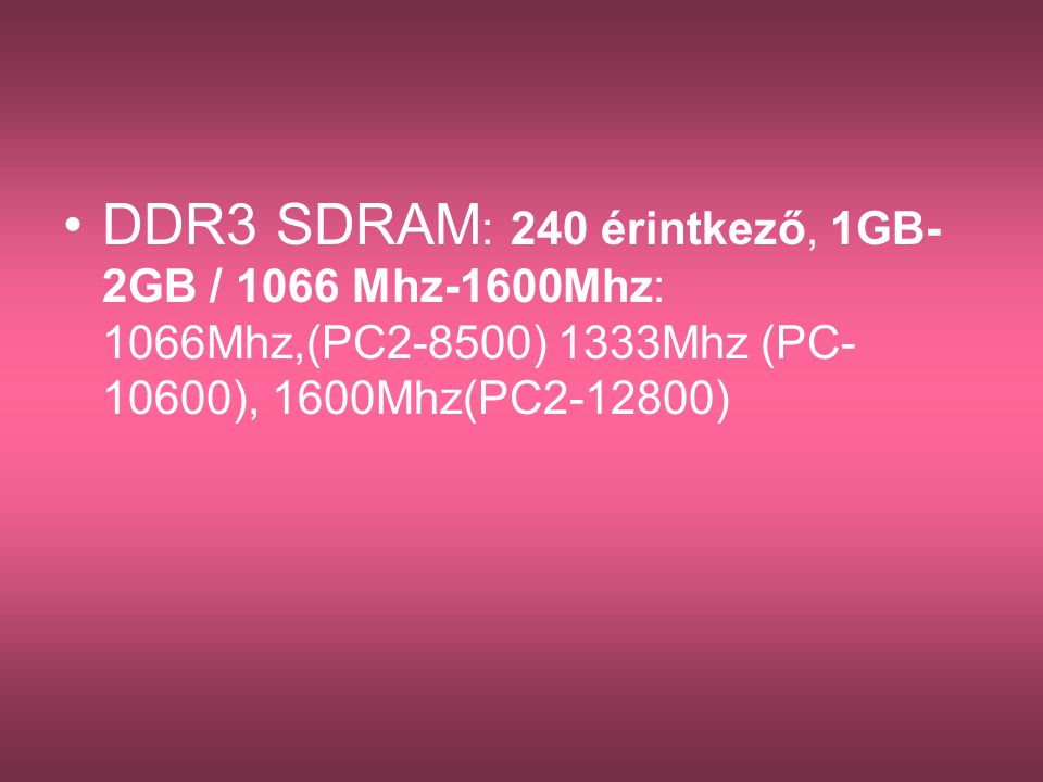DDR3 SDRAM: 240 érintkező, 1GB-2GB / 1066 Mhz-1600Mhz: 1066Mhz,(PC2-8500) 1333Mhz (PC-10600), 1600Mhz(PC )